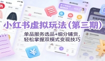 小红书虚拟玩法（第三期）：单品服务选品+细分铺货，轻松掌握双模式变现技