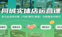 同城实体店运营课：多行业活动方案（汽修/餐饮/美容）与联盟合作技巧