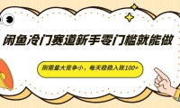 闲鱼冷门赛道新手零门槛就能做，刚需量大竞争小，每天稳稳入账100+