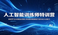 人工智能训练师特训营：系统学习AI训练全流程，多场景实操演练打造专业从业