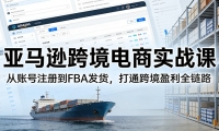 亚马逊跨境电商实战课：从账号注册到FBA发货，打通跨境盈利全链路
