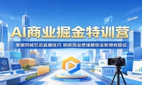 AI商业掘金特训营：掌握同城引流直播技巧，刷新商业思维解锁全新增收路径