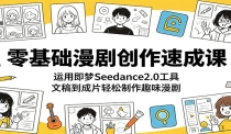 零基础漫剧创作速成课：运用即梦Seedance2.0工具，文稿到成片轻松制作趣味