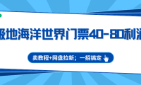 极地海洋世界门票40-80利润，卖教程+网盘拉新；一招搞定