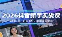 2026抖音新手实战课：店铺运营，内容创作，流量变现全套