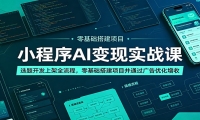 小程序AI变现实战课：选题开发上架全流程，零基础搭建项目并通过广告优化增