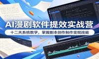 AI漫剧软件提效实战营：十二天系统教学，掌握剧本创作制作变现技能