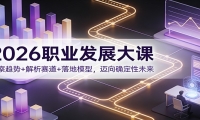 2026职业发展大课：洞察趋势+解析赛道+落地模型，迈向确定性未来