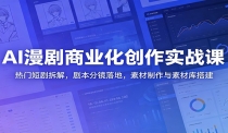 AI漫剧商业化创作实战课：热门短剧拆解，剧本分镜落地，素材制作与素材库搭