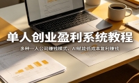 单人创业盈利系统教程：多种一人公司赚钱模式，AI赋能低成本复利赚钱