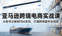 亚马逊跨境电商实战课：从账号注册到FBA发货，打通跨境盈利全链路