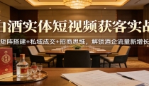 白酒实体短视频获客实战：矩阵搭建+私域成交+招商思维，解锁酒企流量新增长