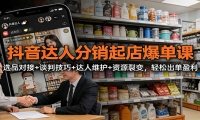 抖音达人分销起店爆单课：选品对接+谈判技巧+达人维护+资源裂变，轻松出单