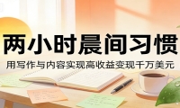 付费文章：两小时晨间习惯，用写作与内容实现高收益变现千万美元