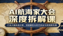 AI航海家大会深度拆解课：行业大咖实战分享，深度解析AI时代创业与变现新机