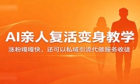 超级火爆的AI亲人复活变身教学，涨粉嘎嘎快，还可以私域引流代做服务收徒