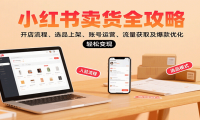 小红书卖货全攻略：开店流程、选品上架、账号运营、流量获取及爆款优化，轻