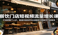 餐饮门店短视频流量增长课：打造老板个人IP，精通内容创作玩法精准引流提升