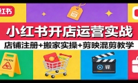 小红书开店运营实战：店铺注册+搬家实操+剪映混剪教学