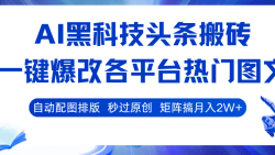 AI黑科技头条搬砖，一键爆改各平台热门图文 自动配图排版，秒过原创！矩阵