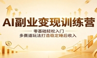 AI副业变现训练营：零基础轻松入门，多赛道玩法打造稳定睡后收入