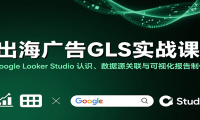 出海广告GLS实战课：Google Looker Studio 认识、数据源关联与可视化报告制