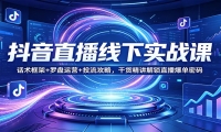 抖音直播线下实战课：话术框架+罗盘运营+投流攻略，干货精讲解锁直播爆单密