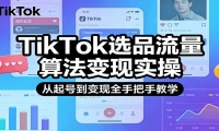 TikTok选品流量算法变现实操，从起号到变现全手把手教学