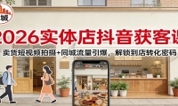 2026实体店抖音获客：卖货短视频拍摄+同城流量引爆，解锁到店转化密码