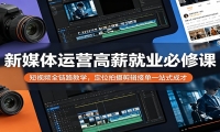 新媒体运营高薪就业必修课：短视频全链路教学，定位拍摄剪辑接单一站式成才