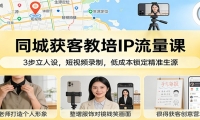 同城获客教培IP流量课：3步立人设，短视频录制，低成本锁定精准生源
