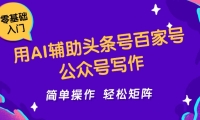 用AI辅助头条号百家号公众号写作简单操作轻松矩阵工作室日收5000+