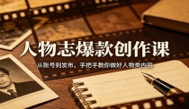 人物志爆款创作课：从账号到发布，手把手教你做好人物类内容