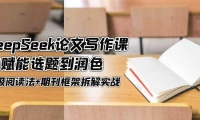 DeepSeek论文写作课，AI赋能选题到润色，三级阅读法+期刊框架拆解实战
