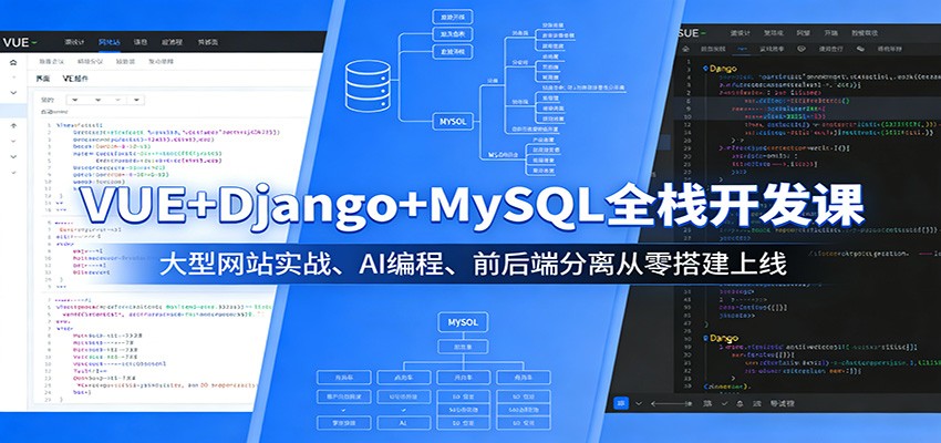 VUE+Django+MySQL全栈开发课：大型网站实战、AI编程、前后端分离从零搭建上
