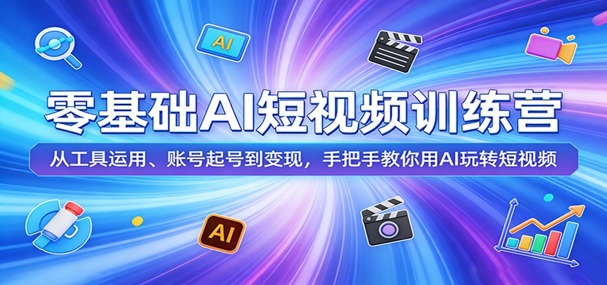 零基础AI短视频训练营：从工具运用、账号起号到变现，手把手教你用AI玩转短