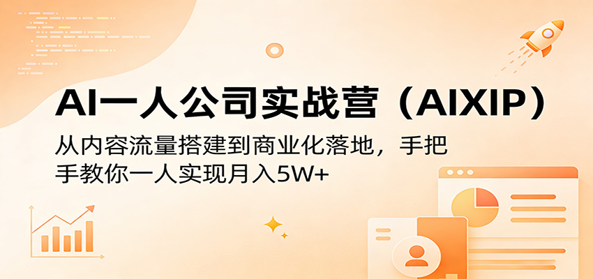 AI一人公司实战营（AIXIP）：从内容流量搭建到商业化落地，手把手教你一人