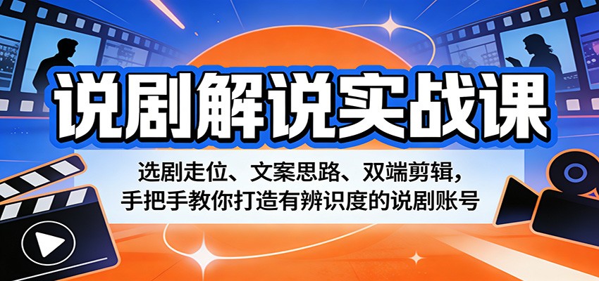 说剧解说实战课：选剧走位、文案思路、双端剪辑，手把手教你打造有辨识度的