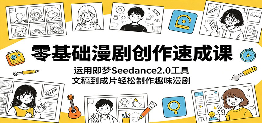 零基础漫剧创作速成课：运用即梦Seedance2.0工具，文稿到成片轻松制作趣味