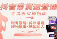 抖音带货运营课：含账号搭建、剪映运用、好物推荐、团购达人等内容，教你玩
