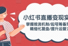 小红书直播变现实操：掌握推流机制/起号筹备策略/精细化复盘/提升运营力