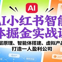 AI小红书智能体掘金实战课：智能体搭建、虚拟产品变现，打造一人盈利公司（