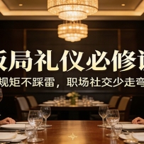 公众号收费文章：《饭局礼仪必修课：懂规矩不踩雷，职场社交少走弯路》