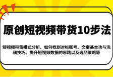原创短视频带货10步法：模式分析/对标账号/文案与洗稿/提升数据/以及选品策