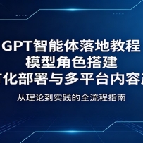 GPT智能体落地教程：模型角色搭建，私有化部署与多平台内容产出