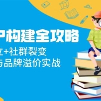 超级IP构建全攻略：信任感建立+社群裂变，爆款内容与品牌溢价实战