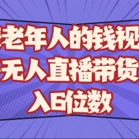 赚老年人的钱视频号无人直播带货月入6位数