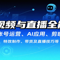 短视频与直播全能课，含账号运营、AI应用、剪映操作、特效制作、带货及直播