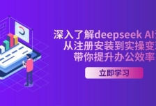 深入了解deepseek AI课程，从注册安装到实操变现，带你提升办公效率