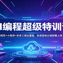 AI编程超级特训课：网页+小程序+安卓三端全覆盖，快速落地云端部署上线